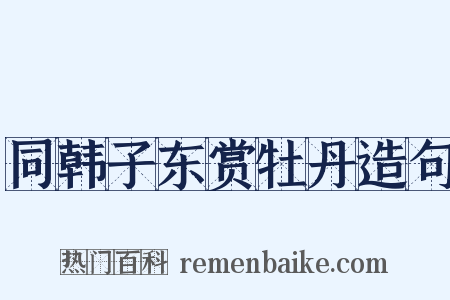 同韩子东赏牡丹造句是什么意思的图片